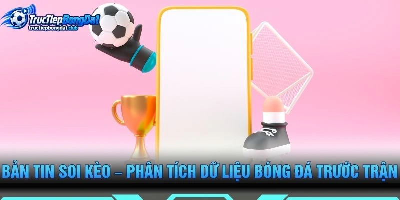 Bản Tin Soi Kèo – Phân Tích Dữ Liệu Bóng Đá Trước Trận