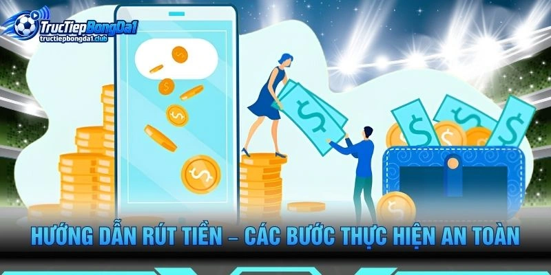 Hướng Dẫn Rút Tiền – Các Bước Thực Hiện An Toàn