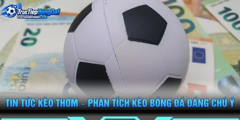 Tin Tức Kèo Thơm – Phân Tích Kèo Bóng Đá Đáng Chú Ý