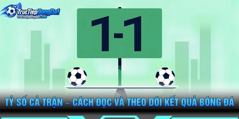 Tỷ Số Cả Trận – Cách Đọc Và Theo Dõi Kết Quả Bóng Đá